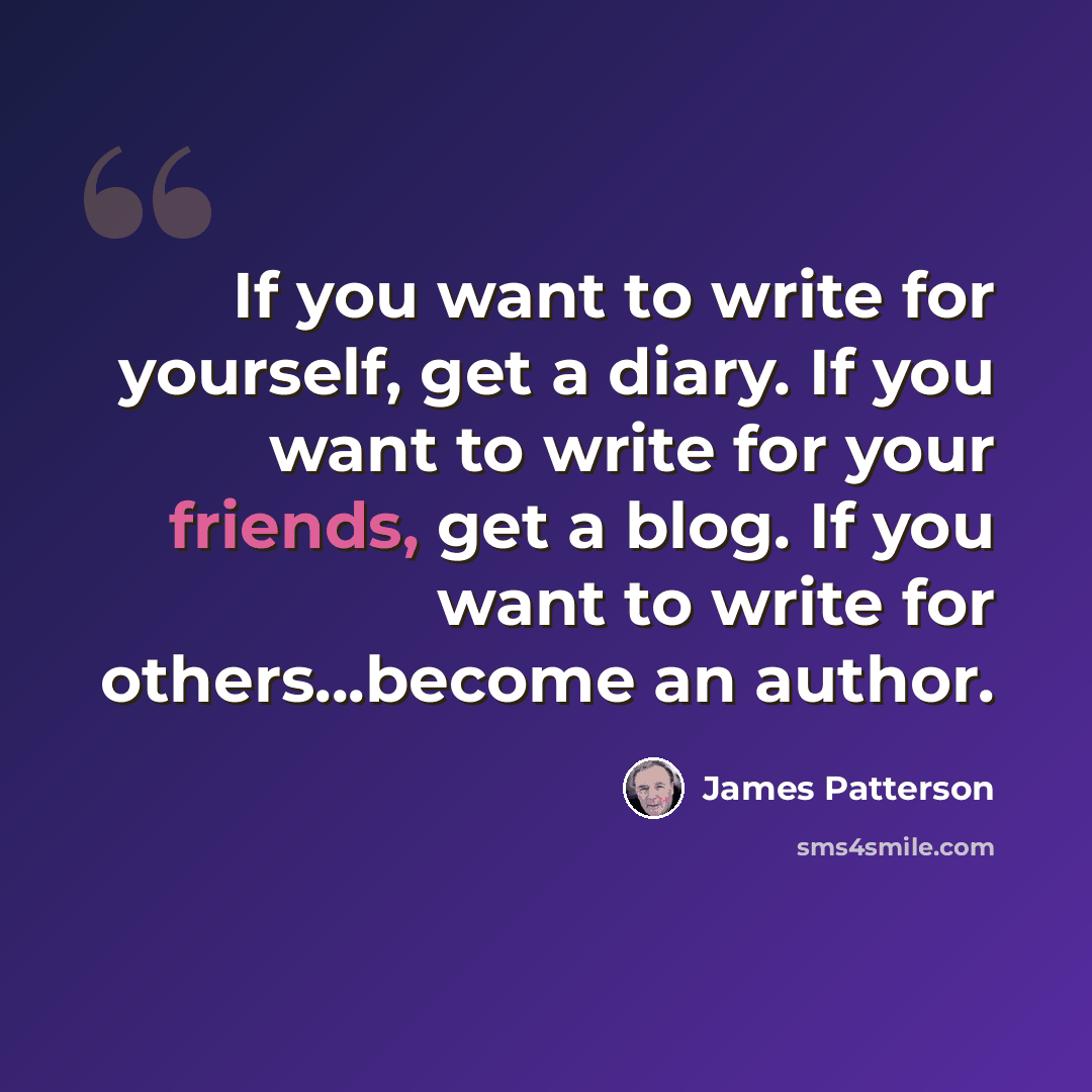 “If you want to write for yourself, get a diary. If you want to write for your friends, get a blog. If you want to write for others...become an author.” quote by James Patterson