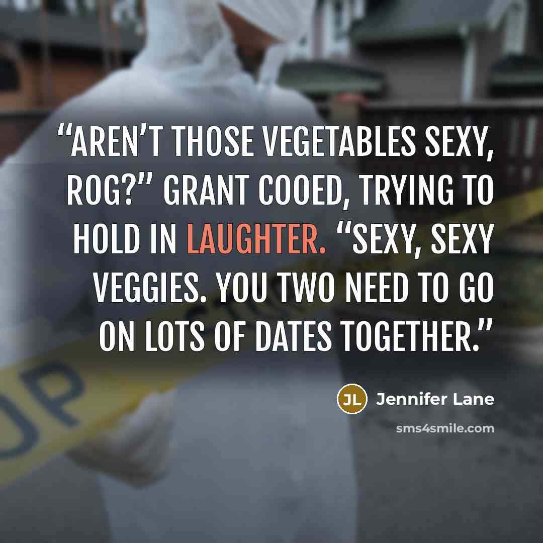 “Aren’t those vegetables sexy, Rog?” Grant cooed, trying to hold in laughter. “Sexy, sexy veggies. You two need to go on lots of dates together.” quote by Jennifer Lane