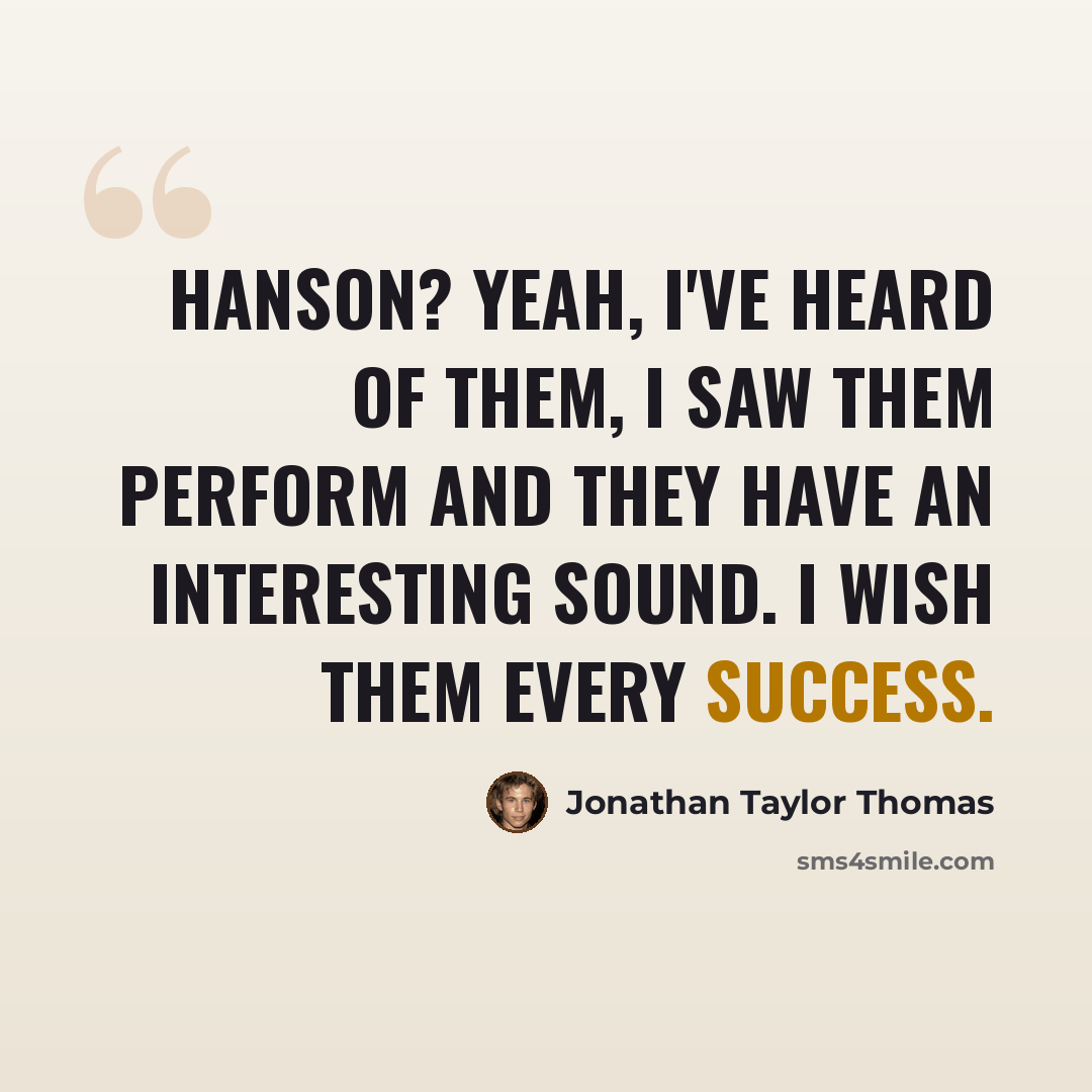 “Hanson? Yeah, I've heard of them, I saw them perform and they have an interesting sound. I wish them every success.” quote by Jonathan Taylor Thomas
