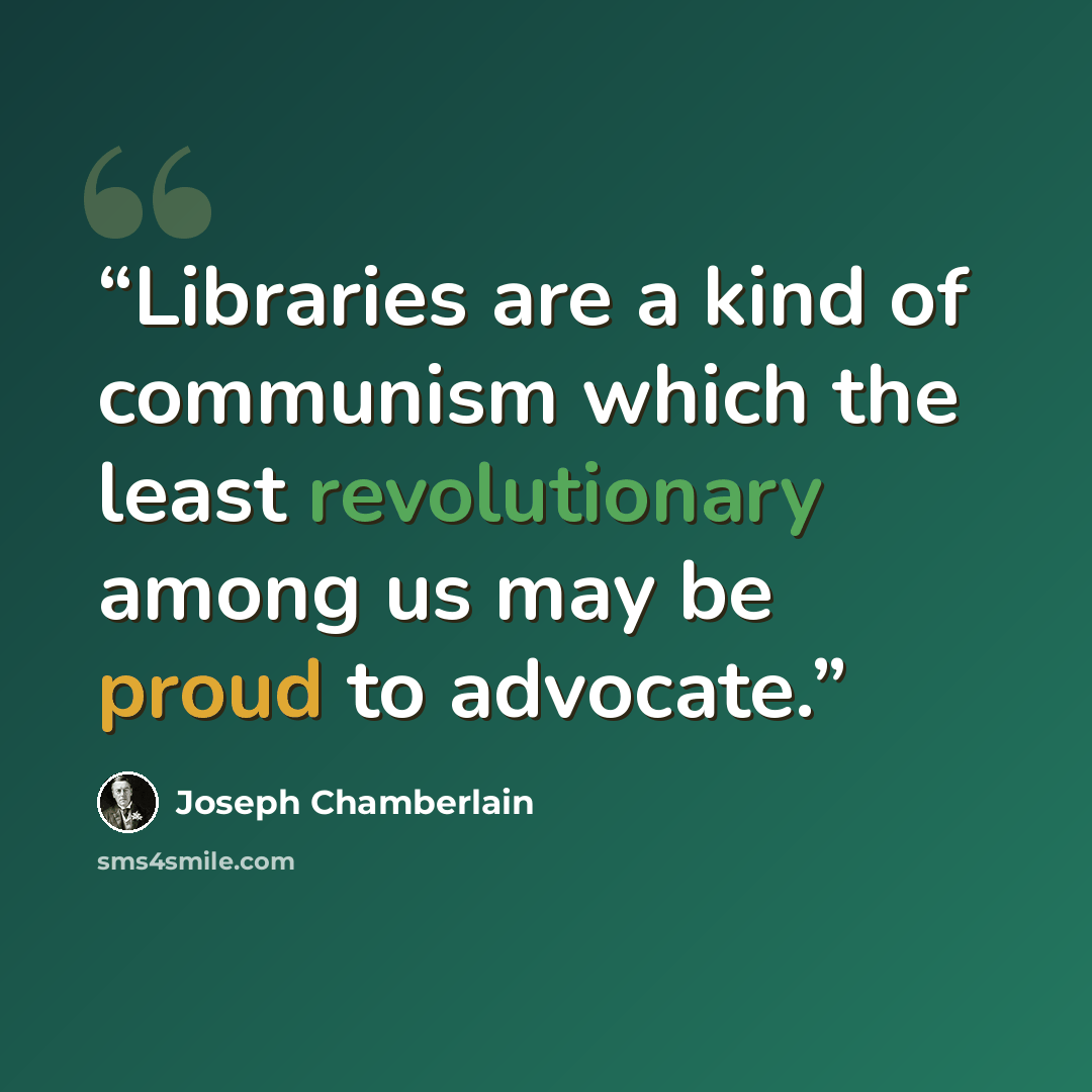 “Libraries are a kind of communism which the least revolutionary among us may be proud to advocate.” quote by Joseph Chamberlain