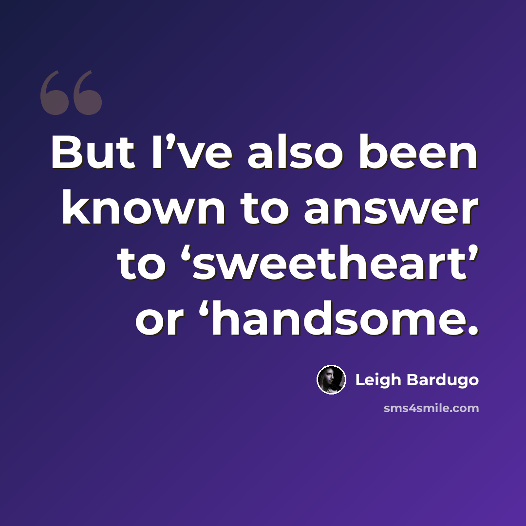 “But I’ve also been known to answer to ‘sweetheart’ or ‘handsome.” quote by Leigh Bardugo