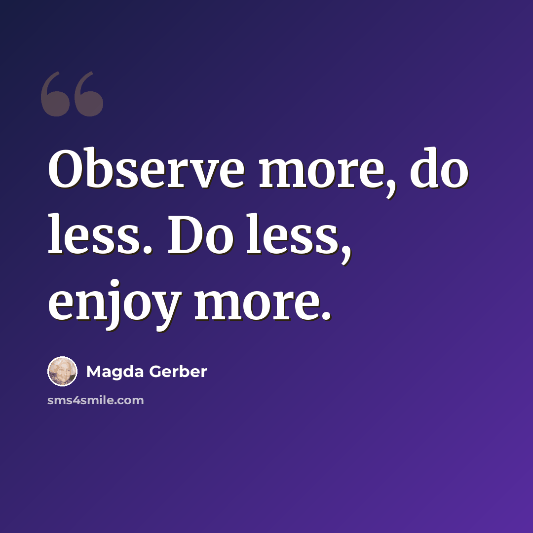 “Observe more, do less. Do less, enjoy more.” quote by Magda Gerber