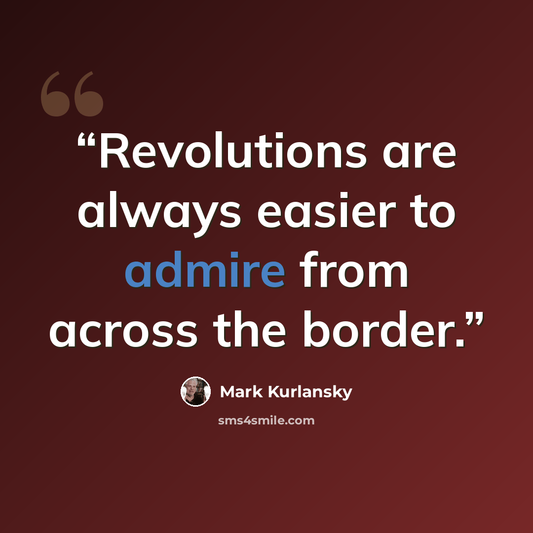 “Revolutions are always easier to admire from across the border.” quote by Mark Kurlansky