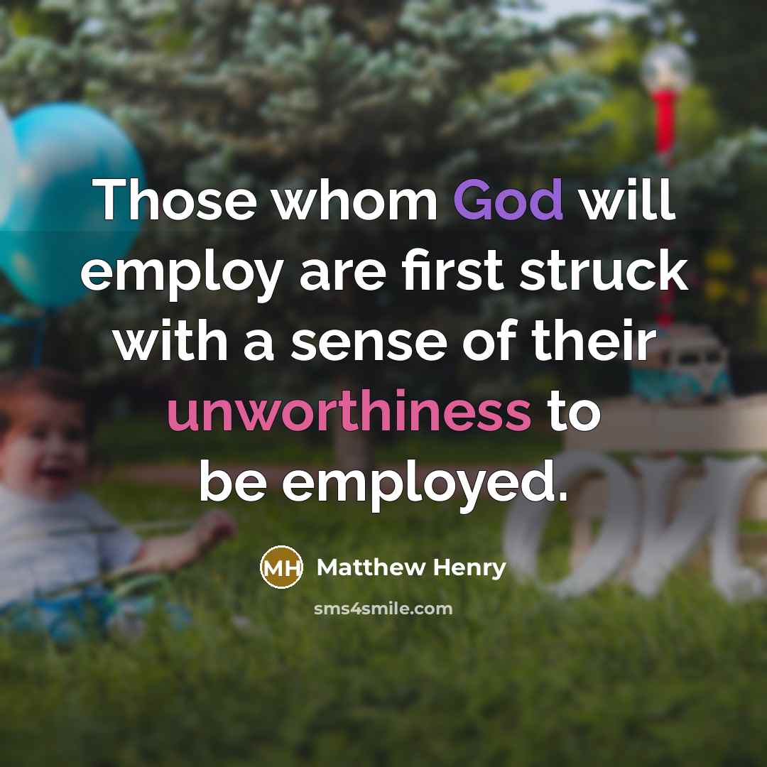 “Those whom God will employ are first struck with a sense of their unworthiness to be employed.” quote by Matthew Henry