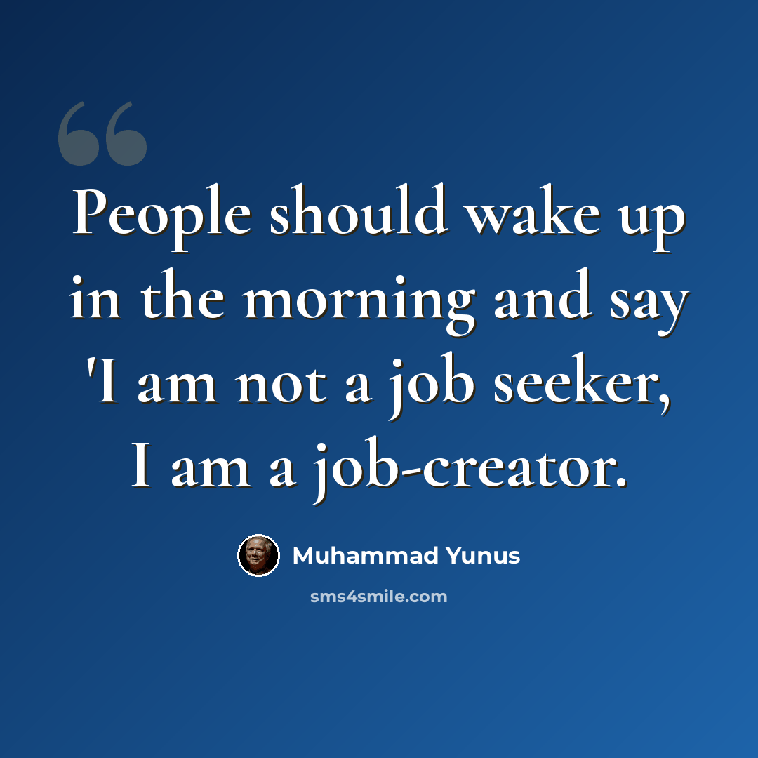 “People should wake up in the morning and say 'I am not a job seeker, I am a job-creator.” quote by Muhammad Yunus
