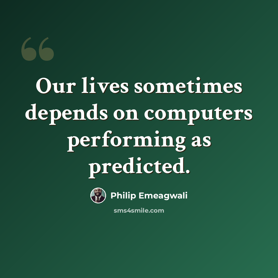 “Our lives sometimes depends on computers performing as predicted.” quote by Philip Emeagwali