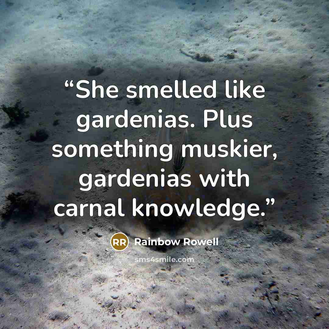 “She smelled like gardenias. Plus something muskier, gardenias with carnal knowledge.” quote by Rainbow Rowell