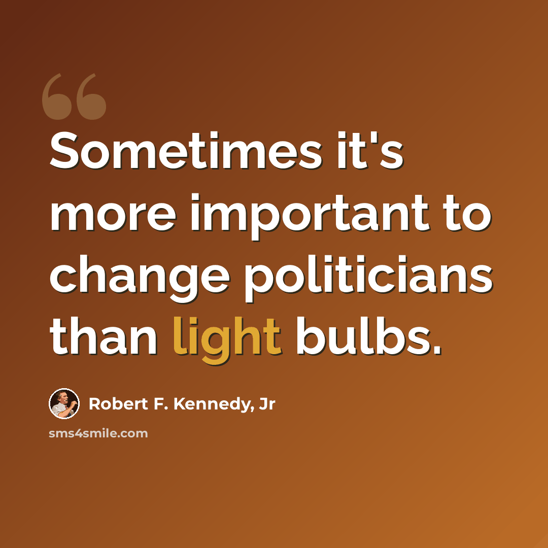 “Sometimes it's more important to change politicians than light bulbs.” quote by Robert F. Kennedy, Jr