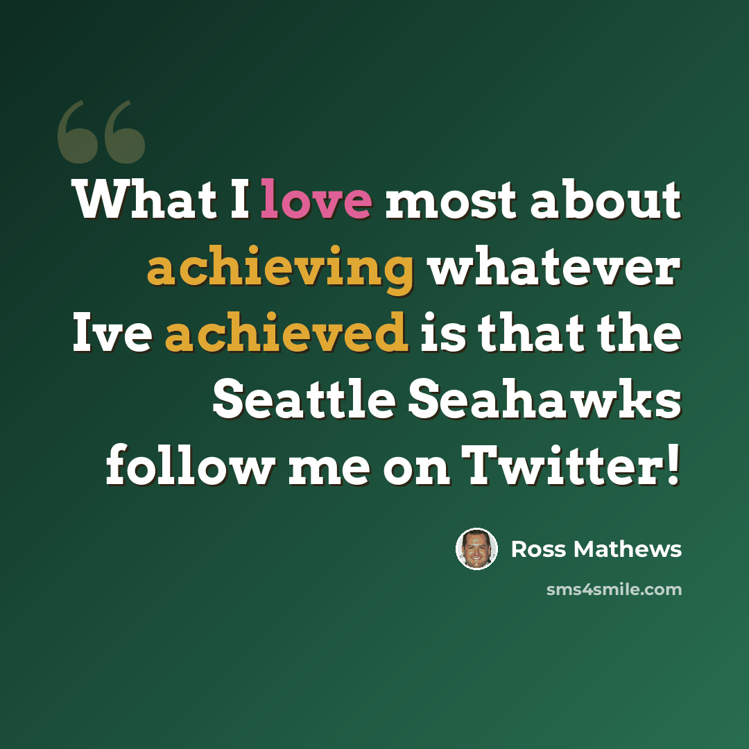 “What I love most about achieving whatever Ive achieved is that the Seattle Seahawks follow me on Twitter!” quote by Ross Mathews