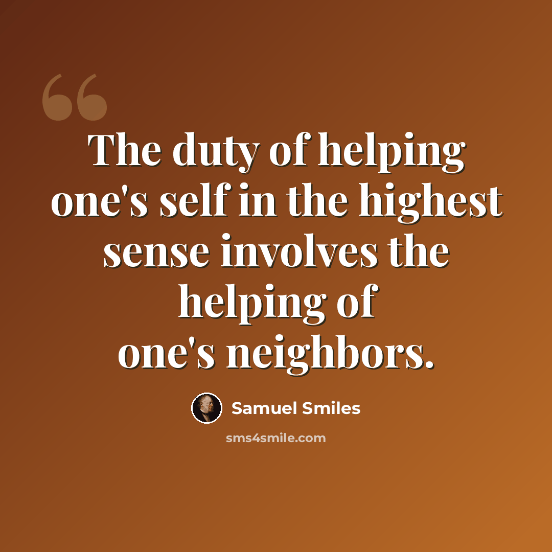 “The duty of helping one's self in the highest sense involves the helping of one's neighbors.” quote by Samuel Smiles