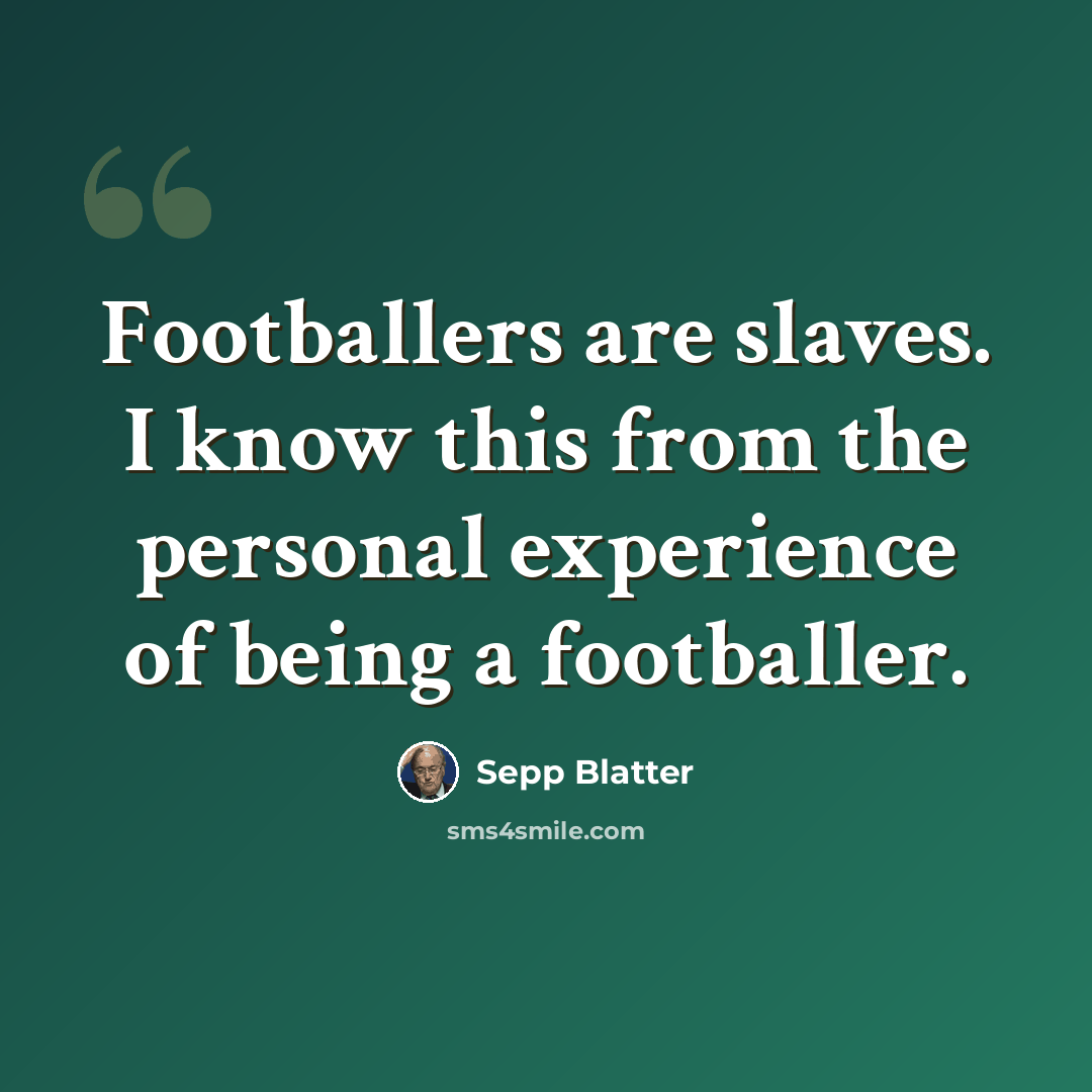 “Footballers are slaves. I know this from the personal experience of being a footballer.” quote by Sepp Blatter