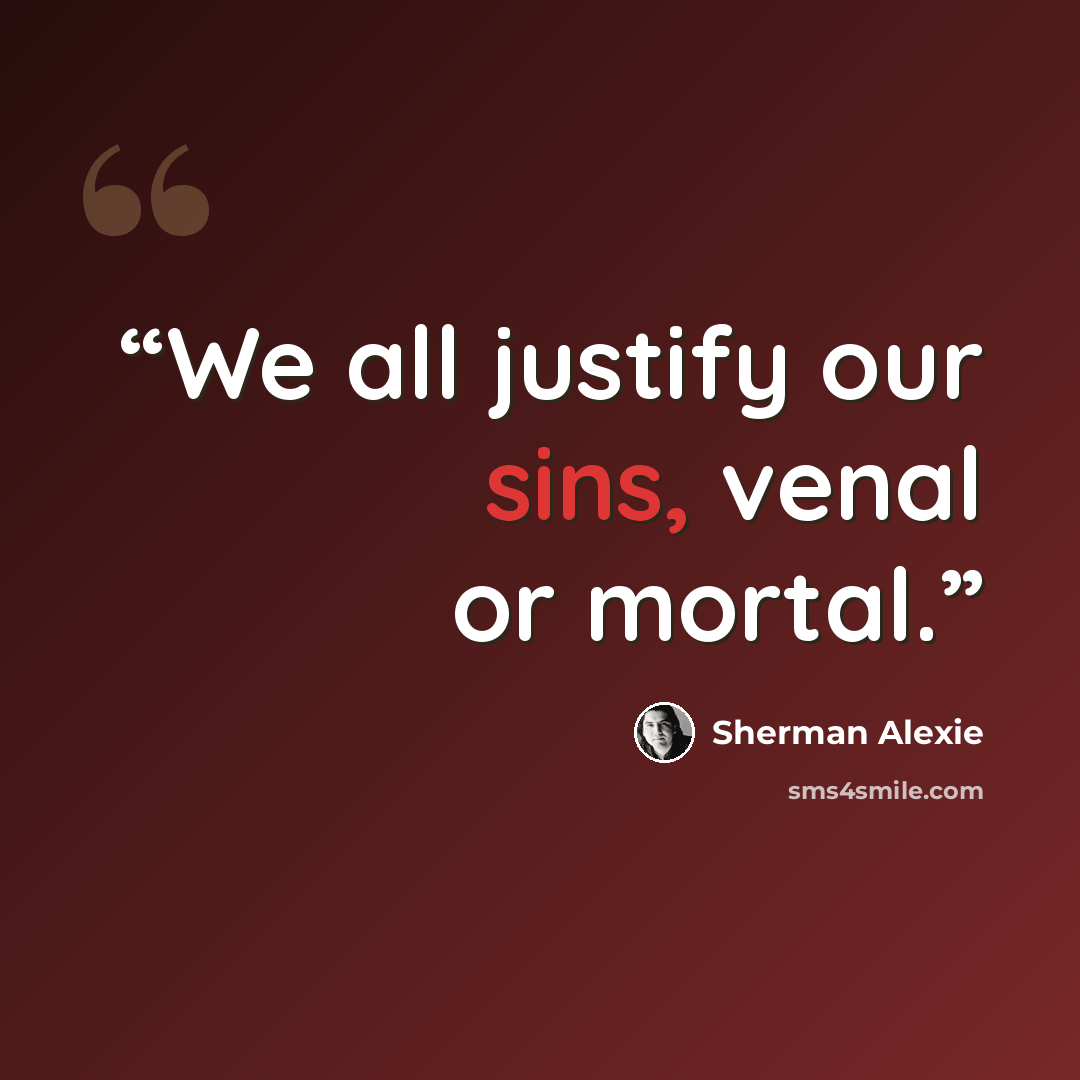 “We all justify our sins, venal or mortal.” quote by Sherman Alexie
