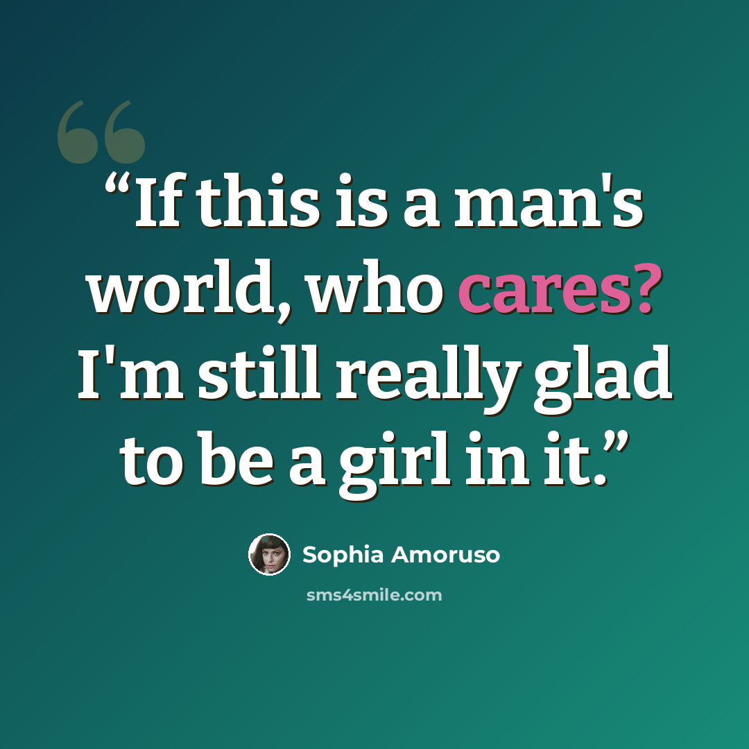 “If this is a man's world, who cares? I'm still really glad to be a girl in it.” quote by Sophia Amoruso