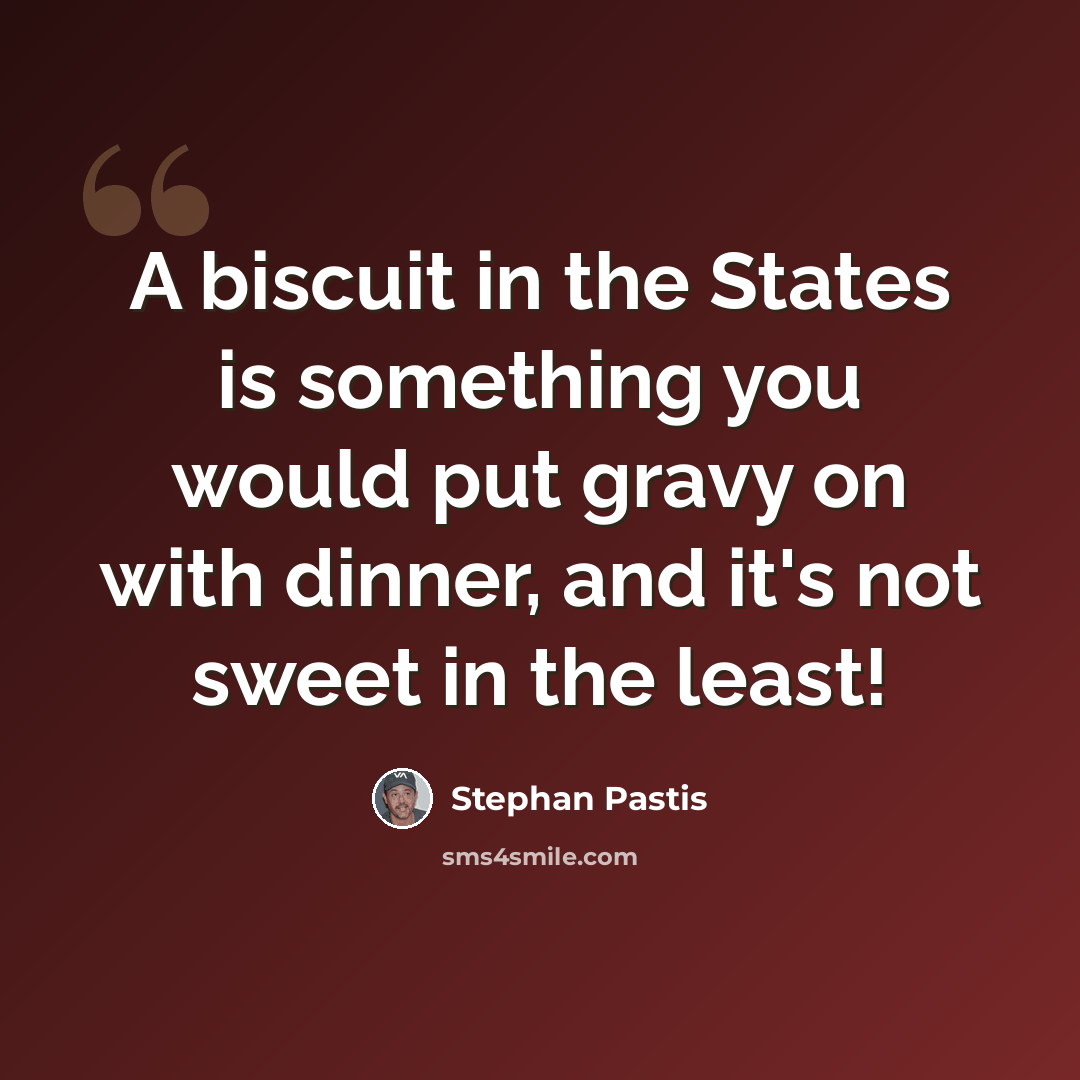 “A biscuit in the States is something you would put gravy on with dinner, and it's not sweet in the least!” quote by Stephan Pastis