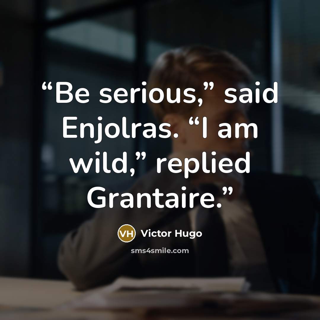 “Be serious,” said Enjolras. “I am wild,” replied Grantaire.” quote by Victor Hugo