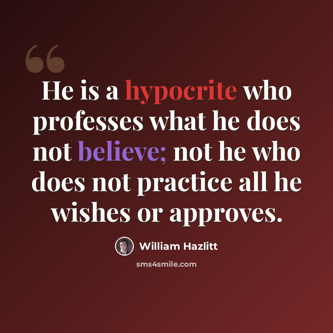 “He is a hypocrite who professes what he does not believe; not he who does not practice all he wishes or approves.” quote by William Hazlitt