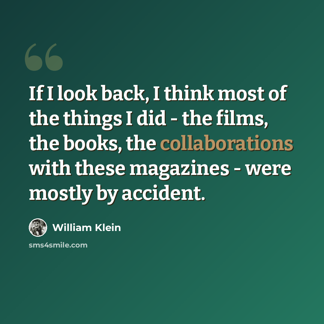 “If I look back, I think most of the things I did - the films, the books, the collaborations with these magazines - were mostly by accident.” quote by William Klein
