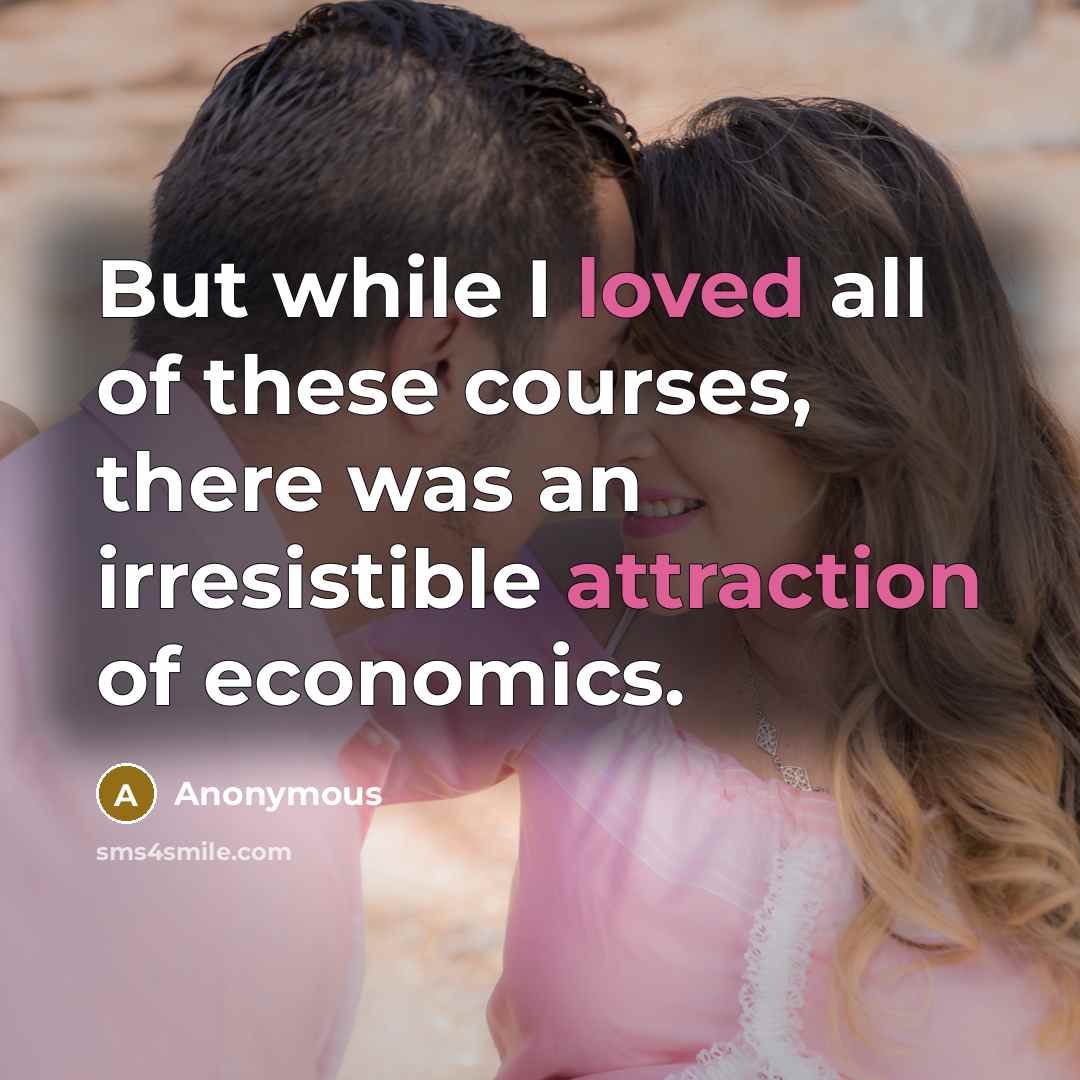 “But while I loved all of these courses, there was an irresistible attraction of economics.” quote by Anonymous