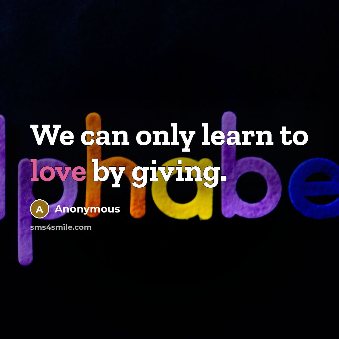 “We can only learn to love by giving.” quote by Anonymous