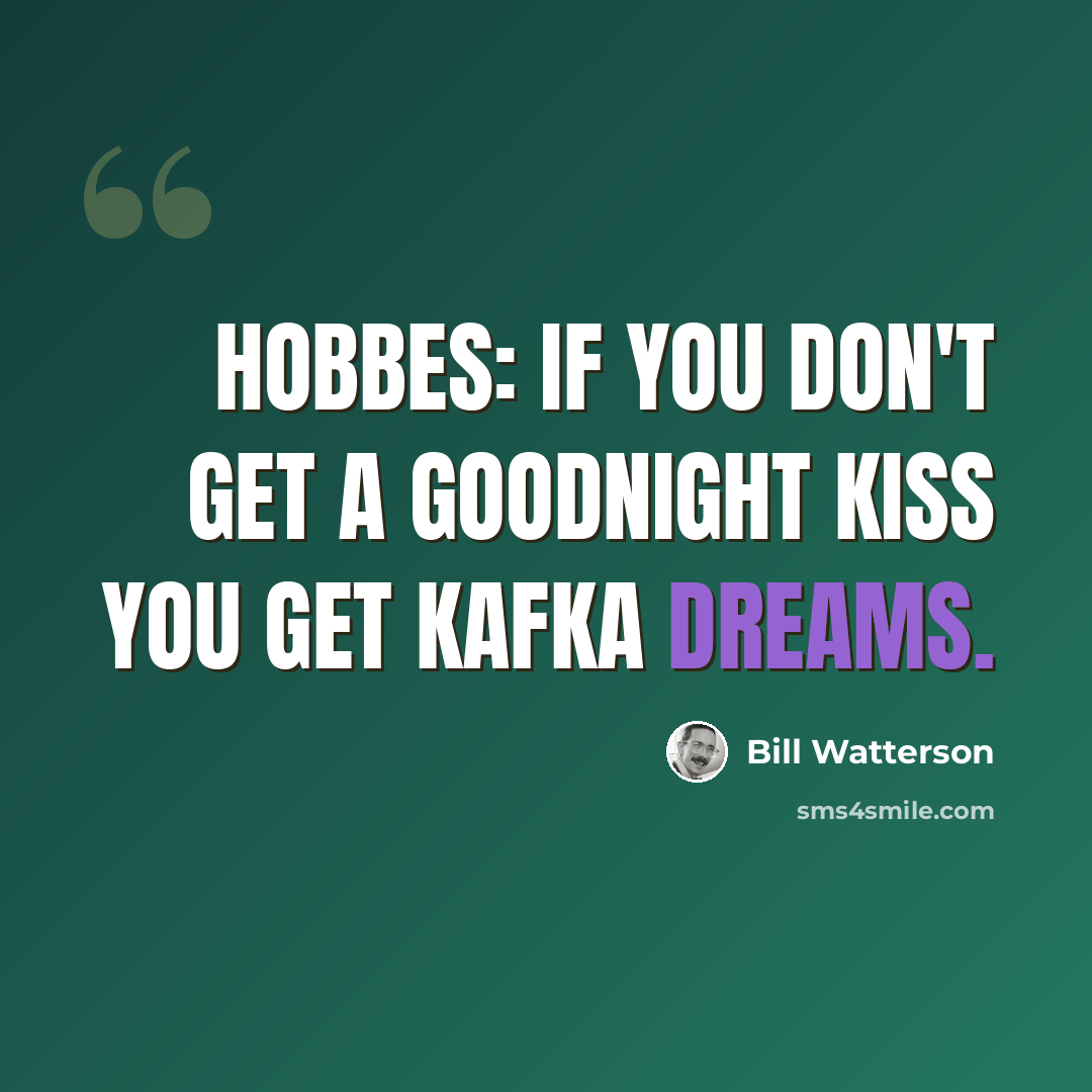“HOBBES: If you don't get a goodnight kiss you get Kafka dreams.” quote by Bill Watterson