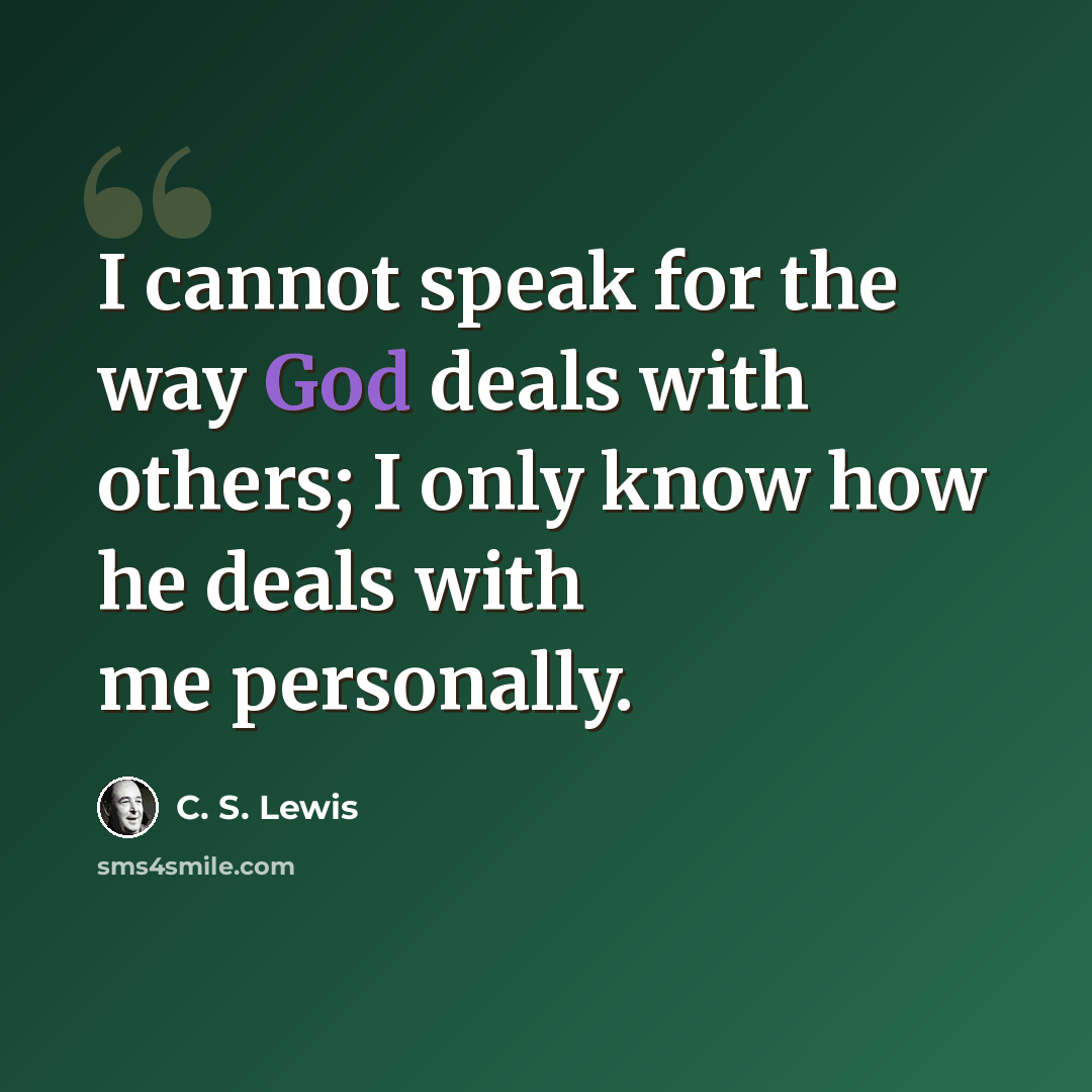 “I cannot speak for the way God deals with others; I only know how he deals with me personally.” quote by C. S. Lewis