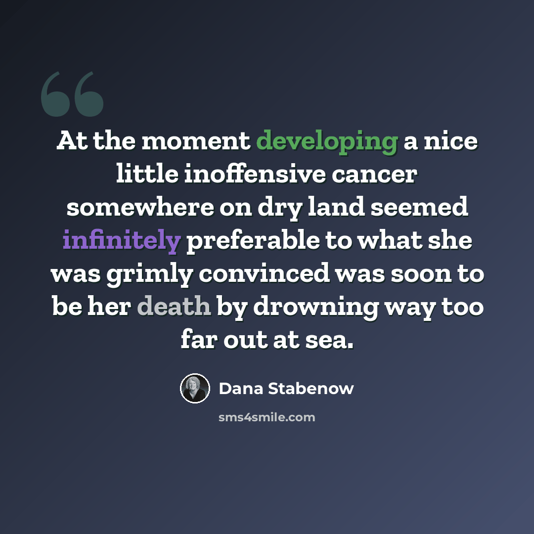 “At the moment developing a nice little inoffensive cancer somewhere on dry land seemed infinitely preferable to what she was grimly convinced was soon to be her death by drowning way too far out at sea.” quote by Dana Stabenow