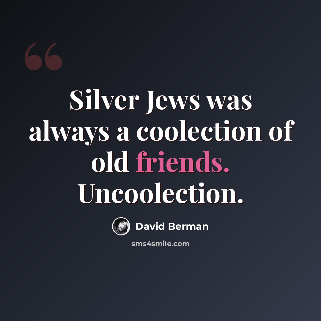 “Silver Jews was always a coolection of old friends. Uncoolection.” quote by David Berman