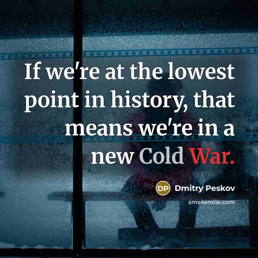 “If we're at the lowest point in history, that means we're in a new Cold War.” quote by Dmitry Peskov