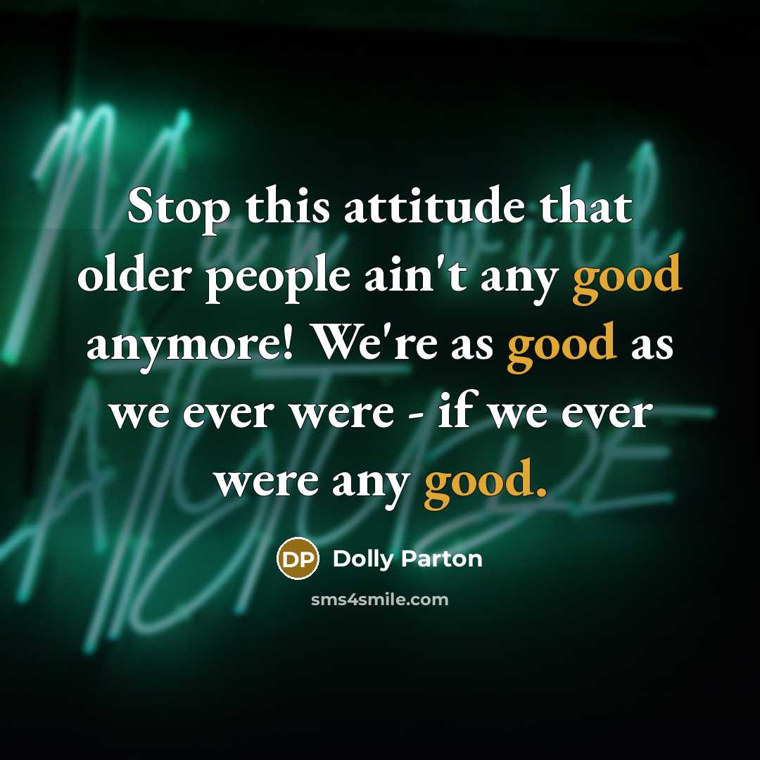 “Stop this attitude that older people ain't any good anymore! We're as good as we ever were - if we ever were any good.” quote by Dolly Parton