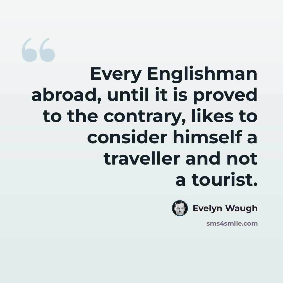 “Every Englishman abroad, until it is proved to the contrary, likes to consider himself a traveller and not a tourist.” quote by Evelyn Waugh