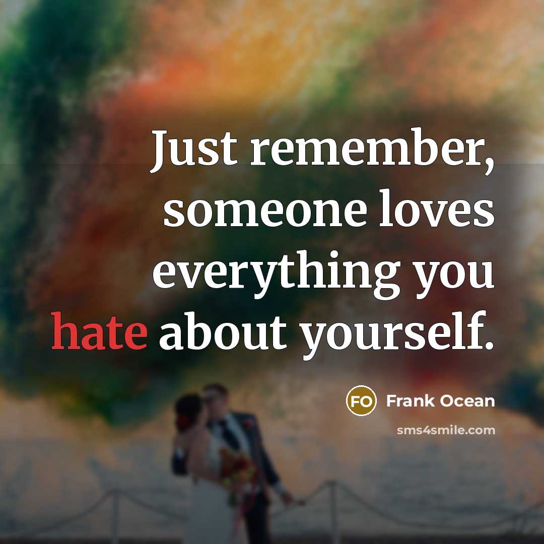 “Just remember, someone loves everything you hate about yourself.” quote by Frank Ocean