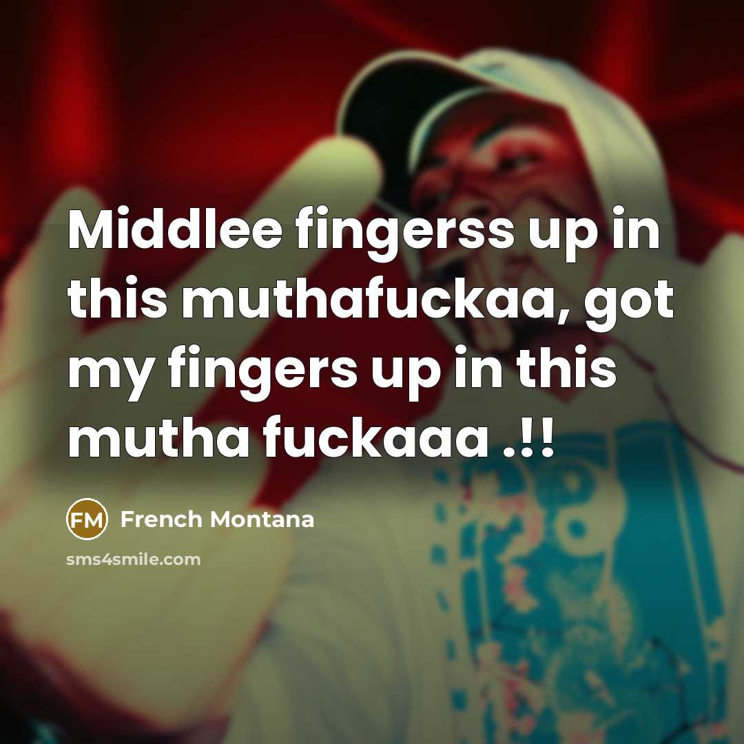 “Middlee fingerss up in this muthafuckaa, got my fingers up in this mutha fuckaaa .!!” quote by French Montana