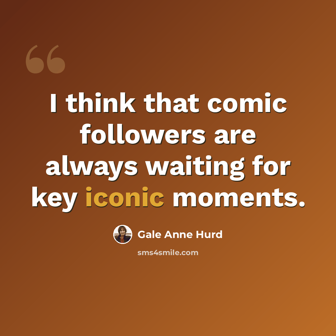 “I think that comic followers are always waiting for key iconic moments.” quote by Gale Anne Hurd