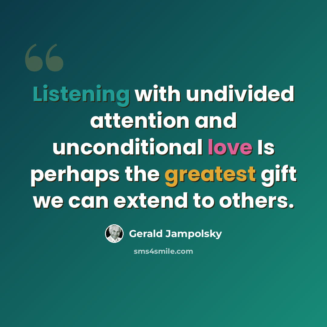 “Listening with undivided attention and unconditional love Is perhaps the greatest gift we can extend to others.” quote by Gerald Jampolsky