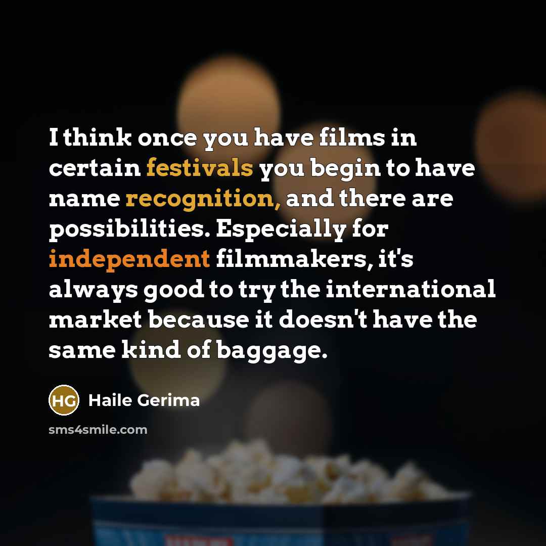 “I think once you have films in certain festivals you begin to have name recognition, and there are possibilities. Especially for independent filmmakers, it's always good to try the international market because it doesn't have the same kind of baggage.” quote by Haile Gerima