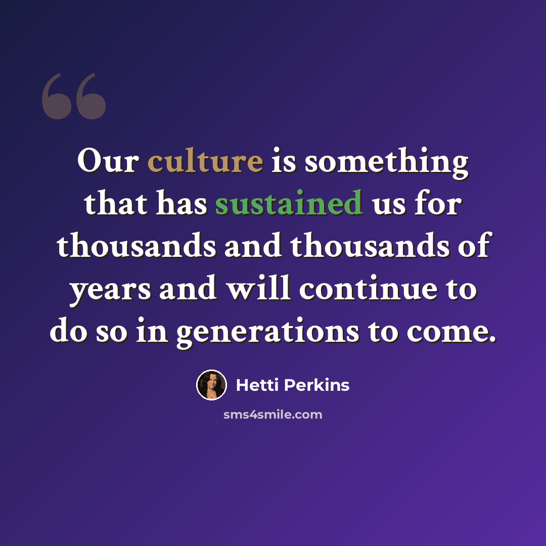 “Our culture is something that has sustained us for thousands and thousands of years and will continue to do so in generations to come.” quote by Hetti Perkins