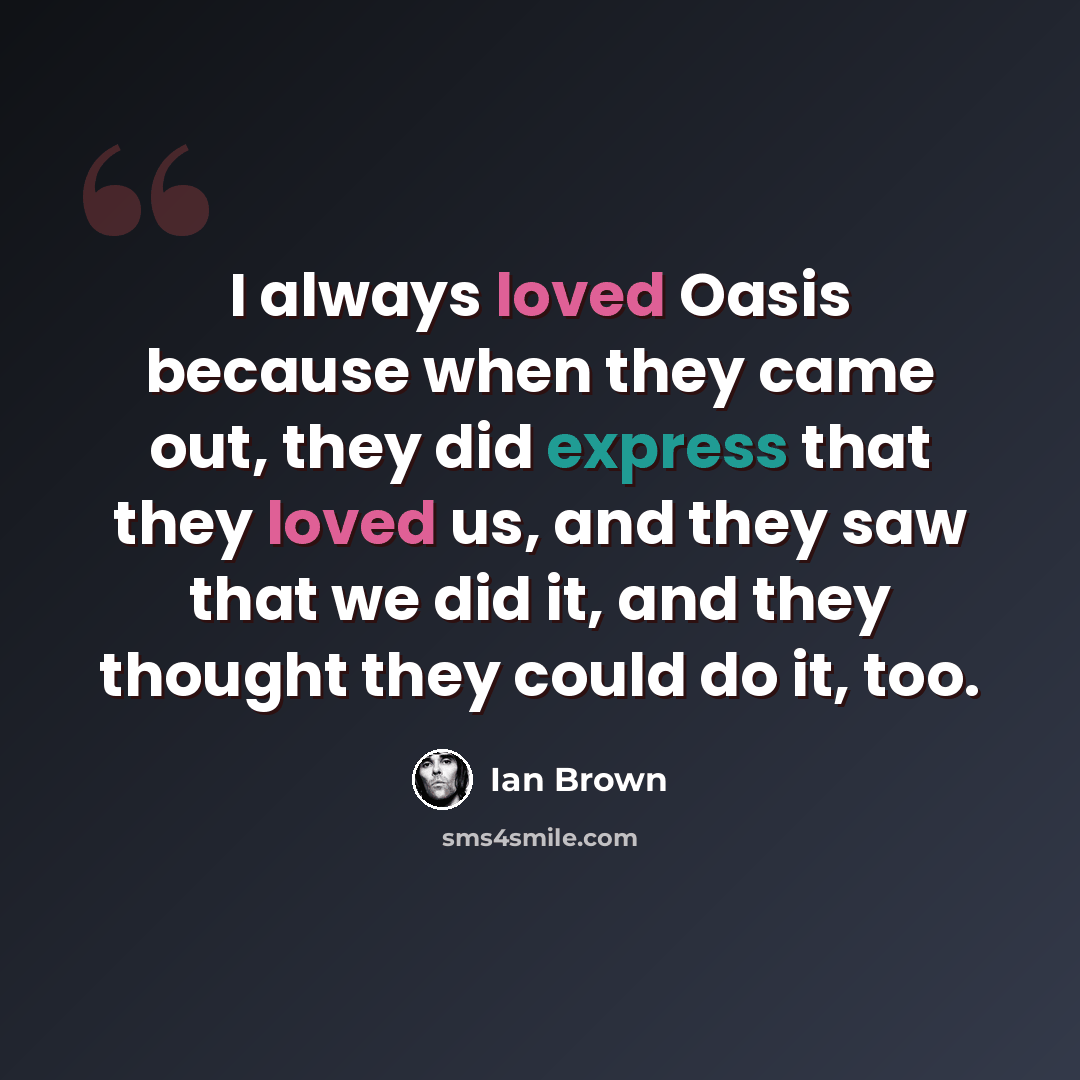 “I always loved Oasis because when they came out, they did express that they loved us, and they saw that we did it, and they thought they could do it, too.” quote by Ian Brown
