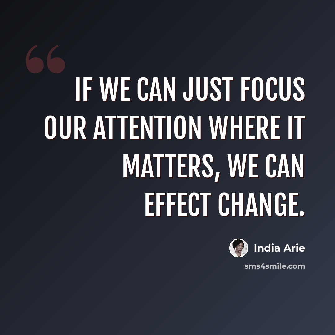 “If we can just focus our attention where it matters, we can effect change.” quote by India Arie