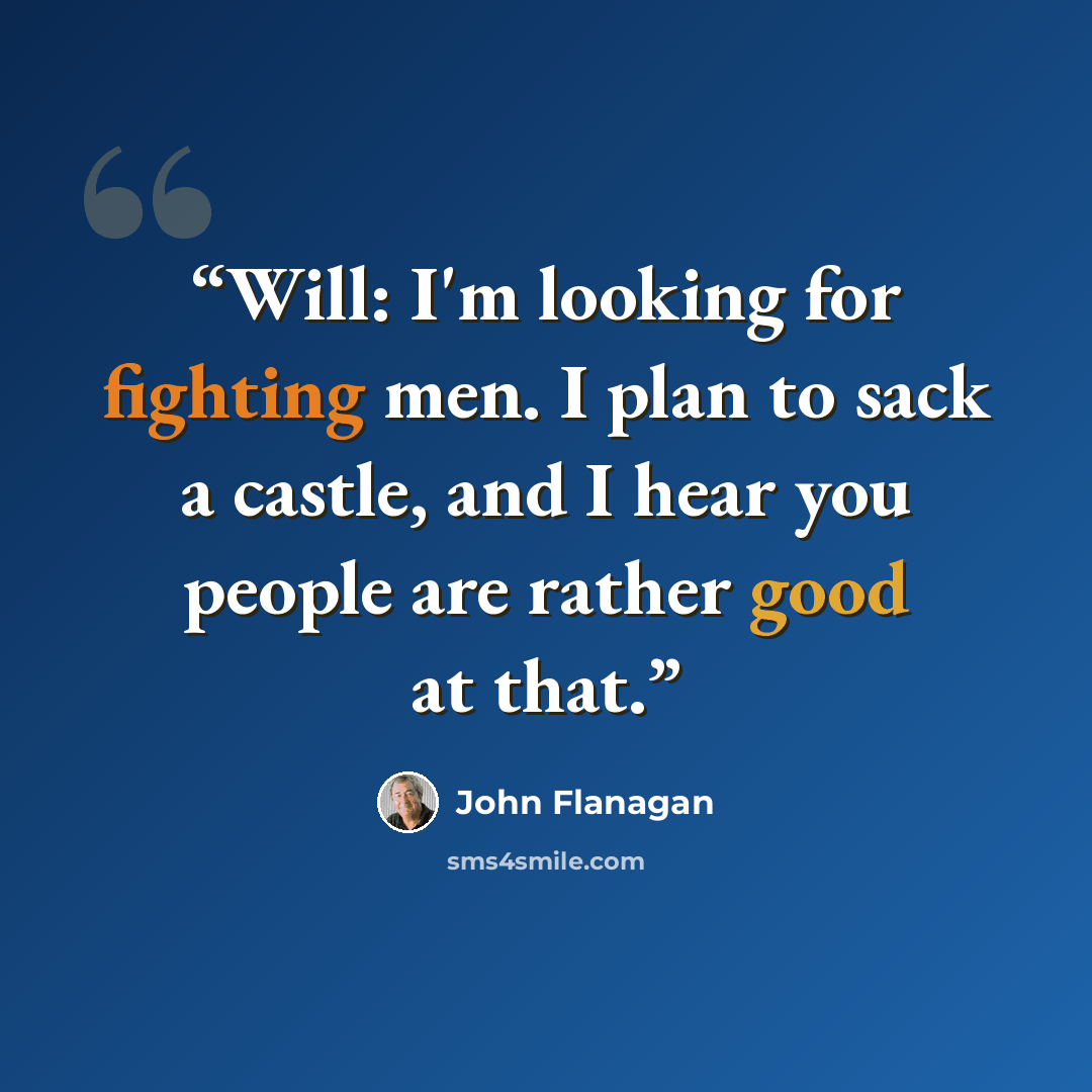 “Will: I'm looking for fighting men. I plan to sack a castle, and I hear you people are rather good at that.” quote by John Flanagan