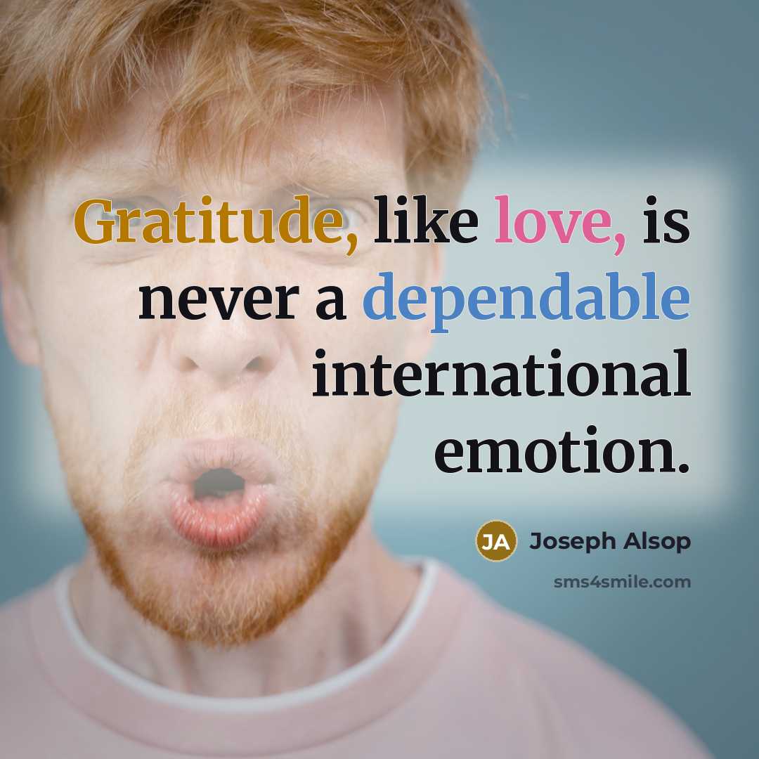 “Gratitude, like love, is never a dependable international emotion.” quote by Joseph Alsop