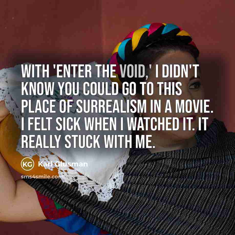 “With 'Enter the Void,' I didn't know you could go to this place of surrealism in a movie. I felt sick when I watched it. It really stuck with me.” quote by Karl Glusman