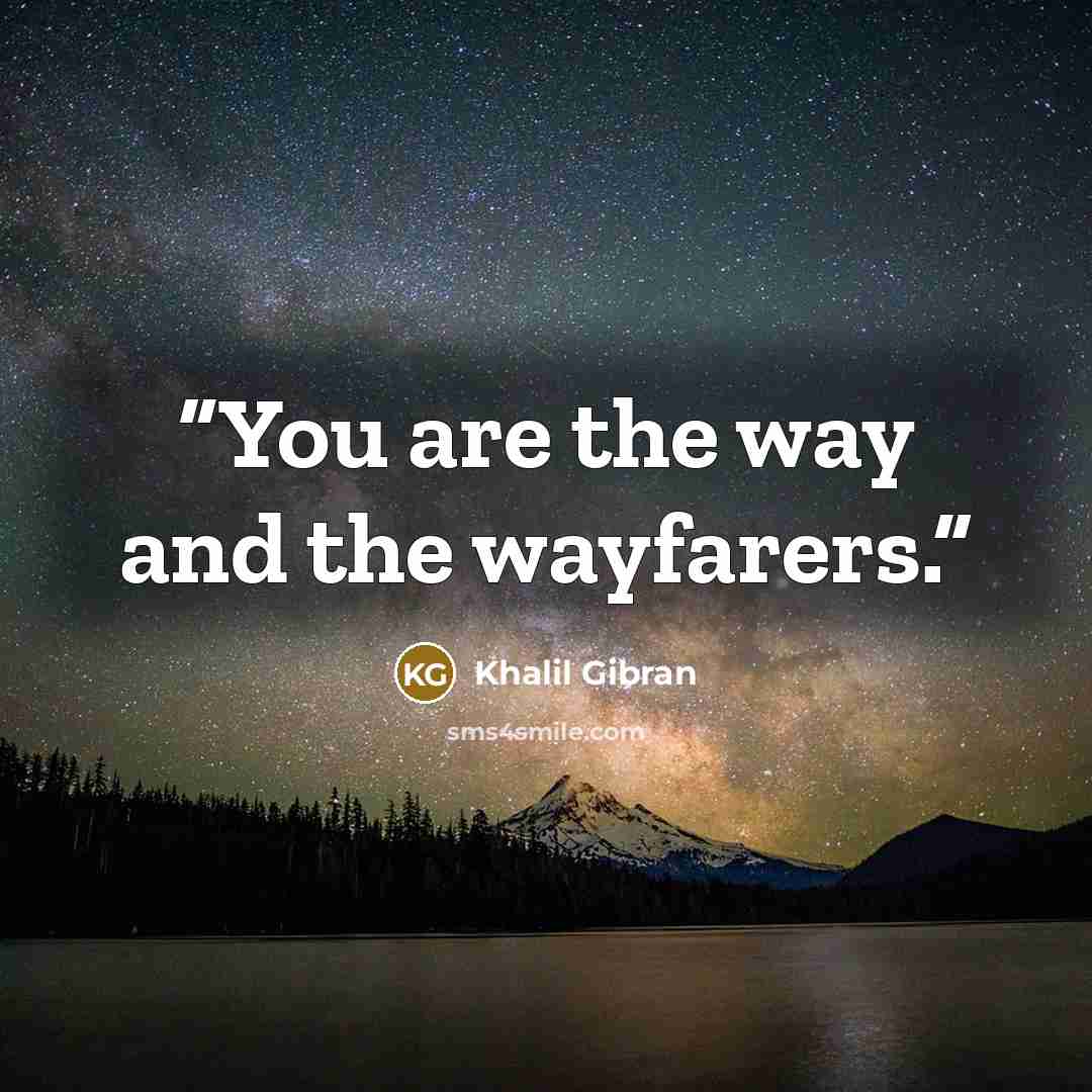 “You are the way and the wayfarers.” quote by Khalil Gibran