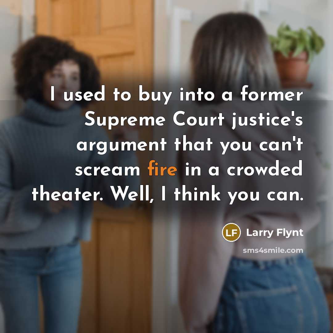 “I used to buy into a former Supreme Court justice's argument that you can't scream fire in a crowded theater. Well, I think you can.” quote by Larry Flynt