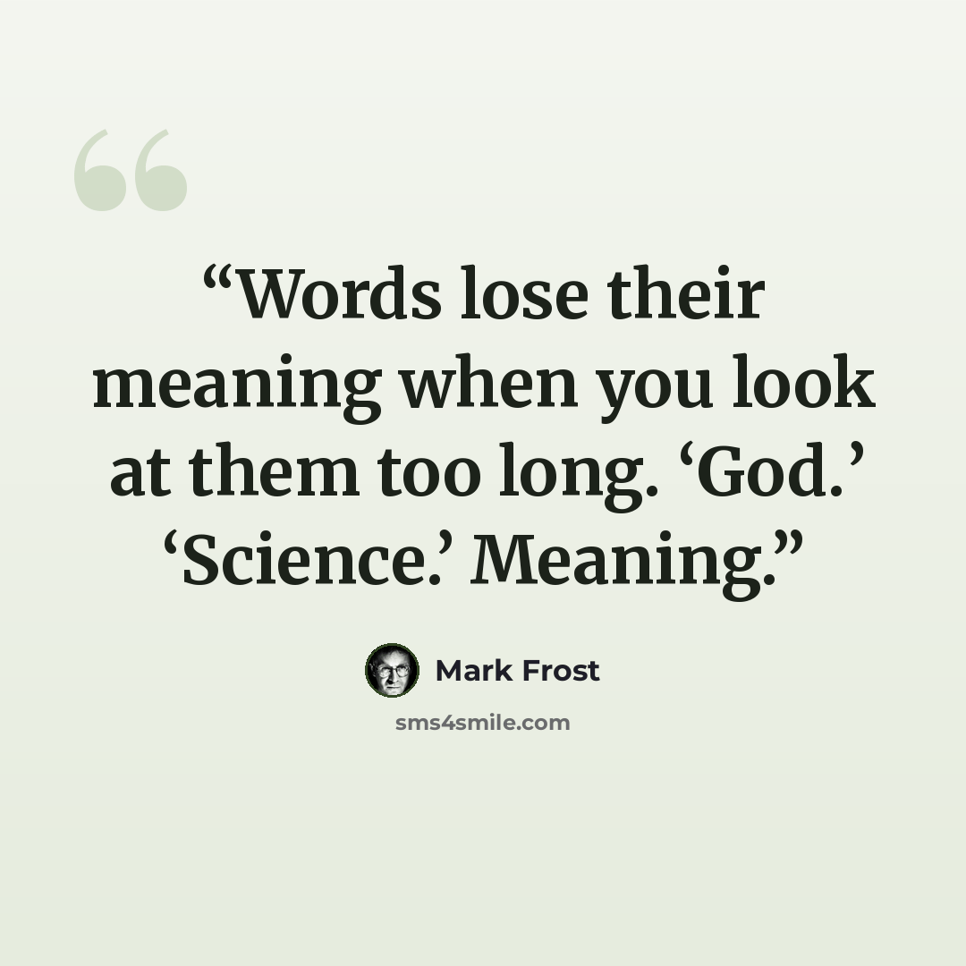 “Words lose their meaning when you look at them too long. ‘God.’ ‘Science.’ Meaning.” quote by Mark Frost
