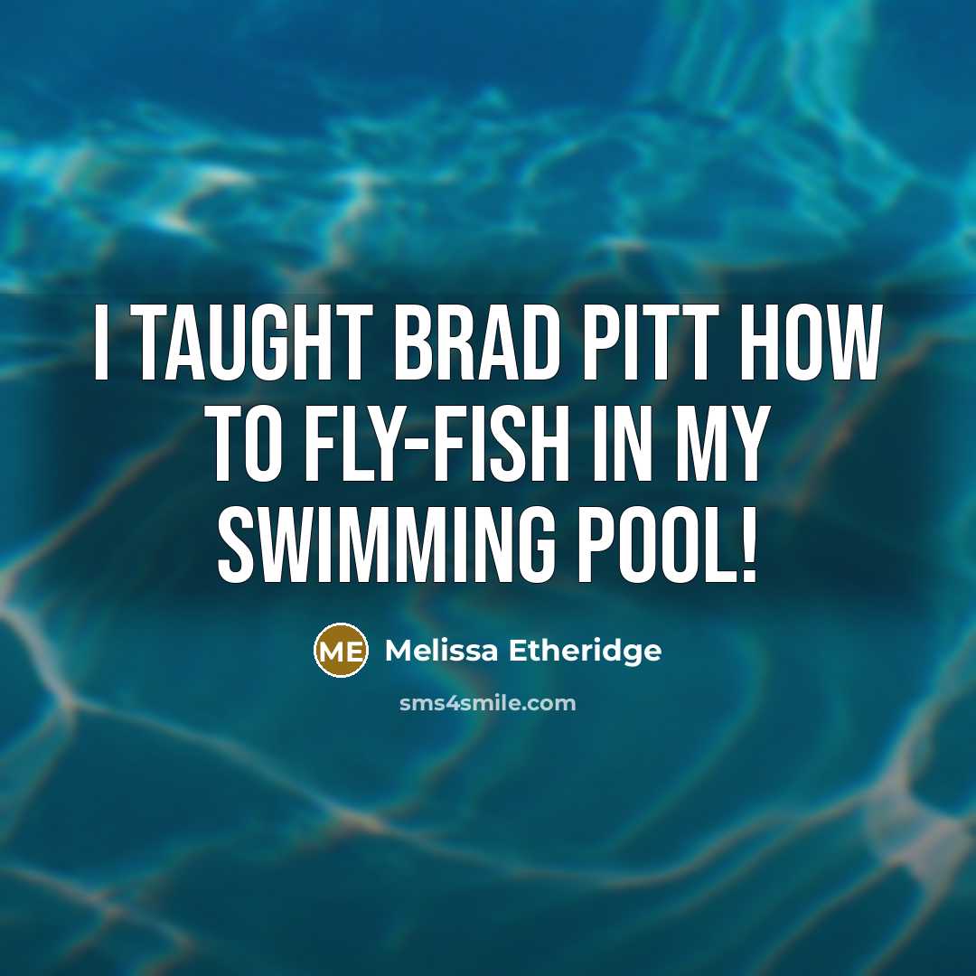 “I taught Brad Pitt how to fly-fish in my swimming pool!” quote by Melissa Etheridge
