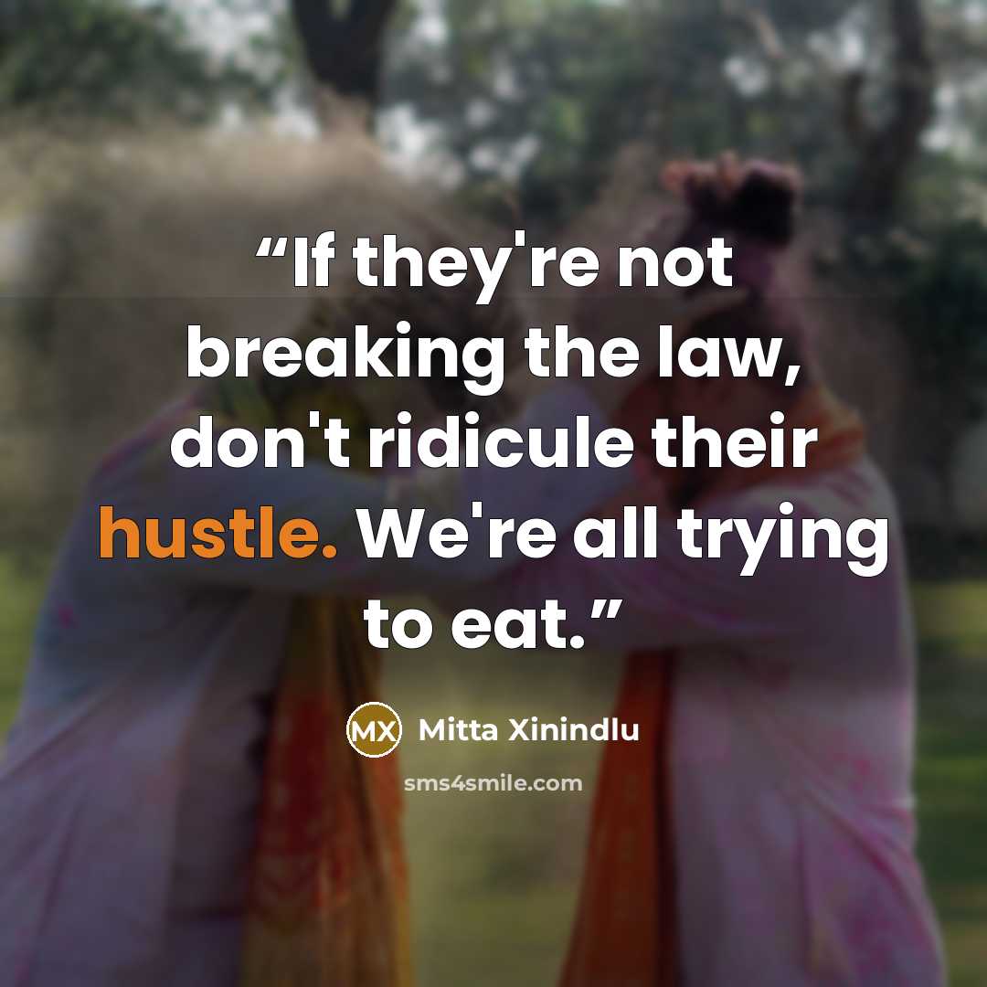 “If they're not breaking the law, don't ridicule their hustle. We're all trying to eat.” quote by Mitta Xinindlu