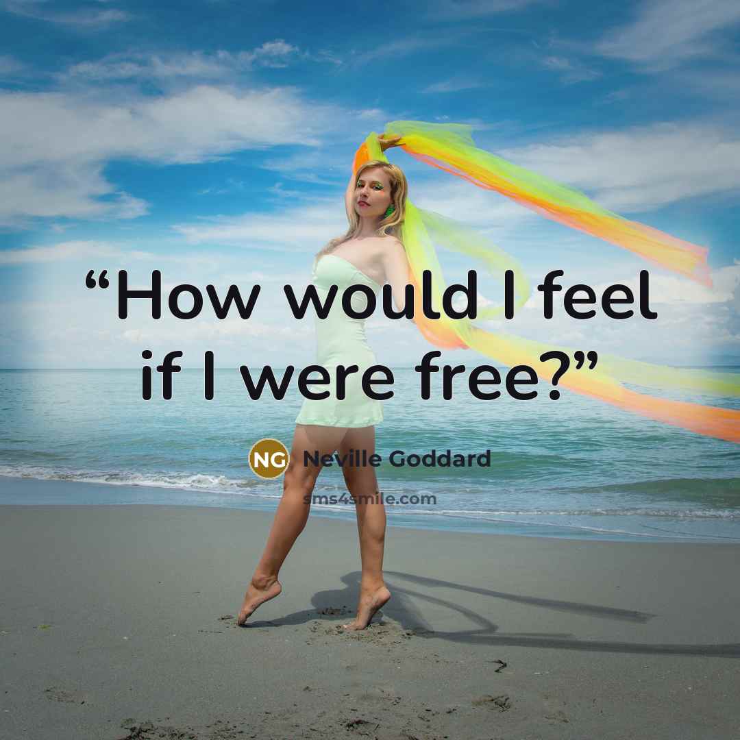 “How would I feel if I were free?” quote by Neville Goddard