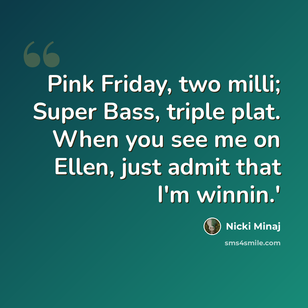 “Pink Friday, two milli; Super Bass, triple plat. When you see me on Ellen, just admit that I'm winnin.'” quote by Nicki Minaj