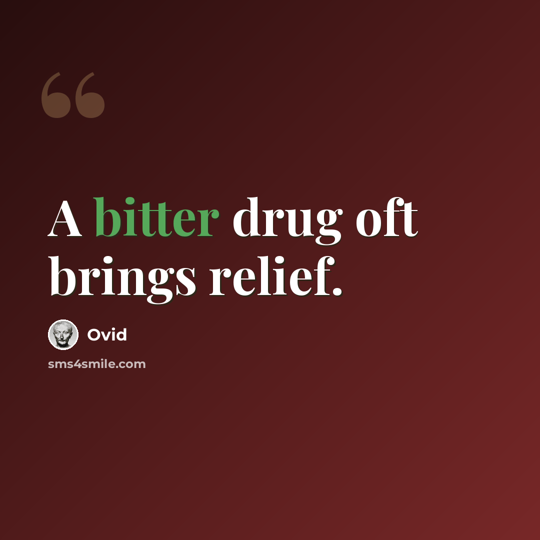 “A bitter drug oft brings relief.” quote by Ovid