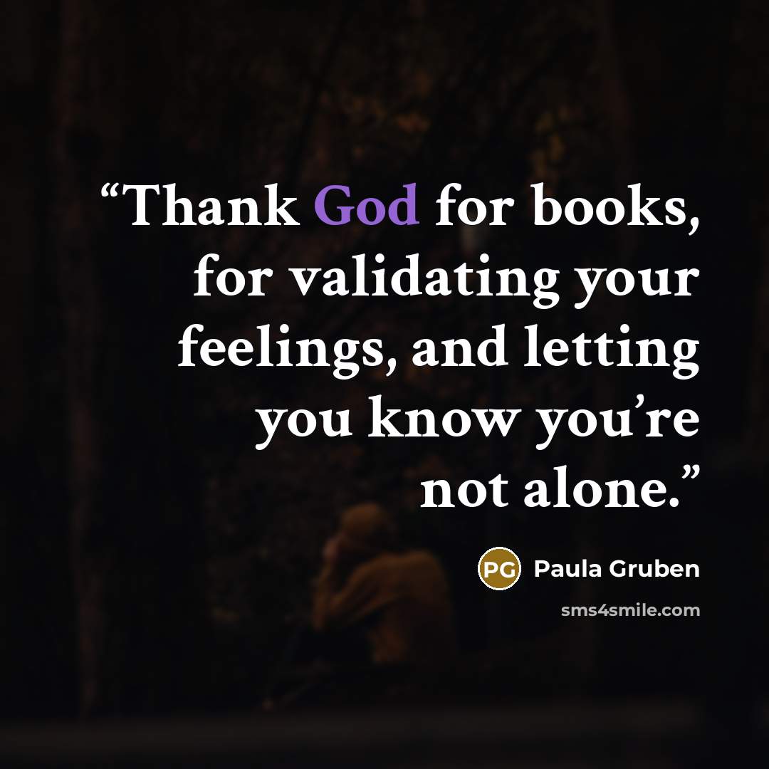 “Thank God for books, for validating your feelings, and letting you know you’re not alone.” quote by Paula Gruben